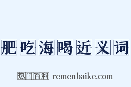 肥吃海喝近义词是什么意思的图片